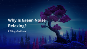 Why Is Green Noise Relaxing? 7 Things To Know